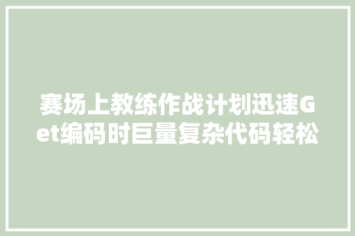 赛场上教练作战计划迅速Get编码时巨量复杂代码轻松掌握