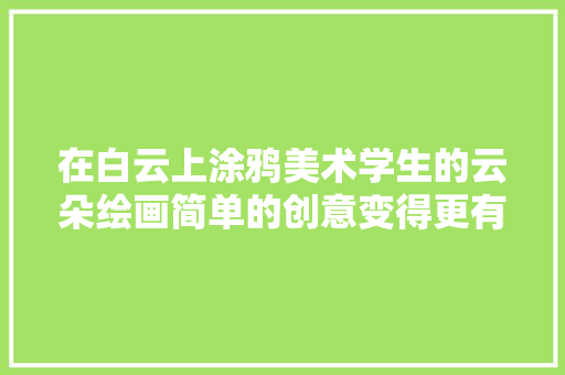 在白云上涂鸦美术学生的云朵绘画简单的创意变得更有趣