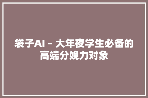 袋子AI – 大年夜学生必备的高端分娩力对象
