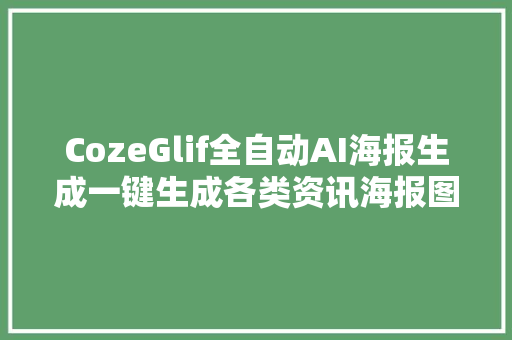 CozeGlif全自动AI海报生成一键生成各类资讯海报图免费