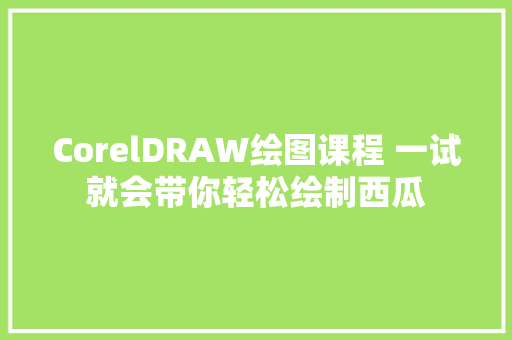 CorelDRAW绘图课程 一试就会带你轻松绘制西瓜