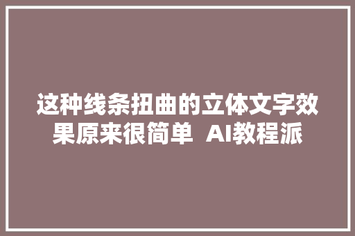 这种线条扭曲的立体文字效果原来很简单  AI教程派