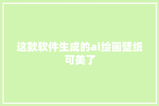 这款软件生成的ai绘画壁纸可美了