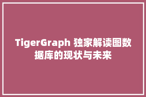 TigerGraph 独家解读图数据库的现状与未来