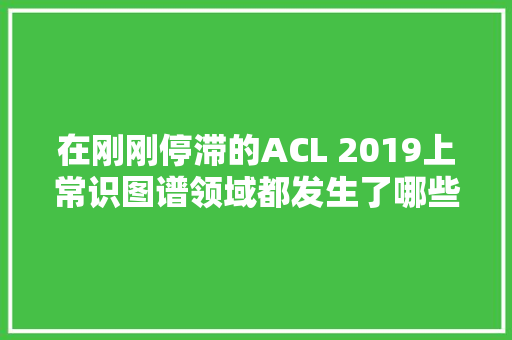 在刚刚停滞的ACL 2019上常识图谱领域都发生了哪些大年夜事
