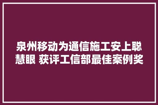 泉州移动为通信施工安上聪慧眼 获评工信部最佳案例奖