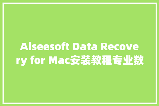 Aiseesoft Data Recovery for Mac安装教程专业数据恢复软件