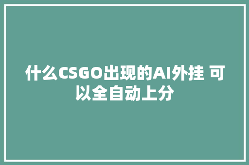 什么CSGO出现的AI外挂 可以全自动上分