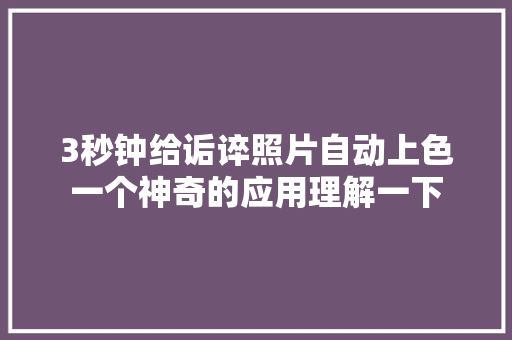 3秒钟给诟谇照片自动上色一个神奇的应用理解一下
