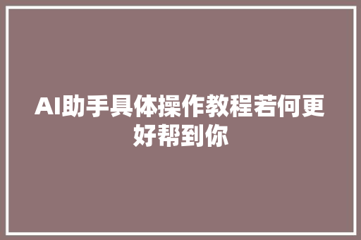 AI助手具体操作教程若何更好帮到你