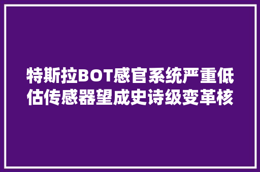 特斯拉BOT感官系统严重低估传感器望成史诗级变革核心