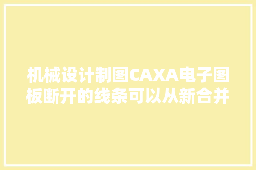 机械设计制图CAXA电子图板断开的线条可以从新合并吗