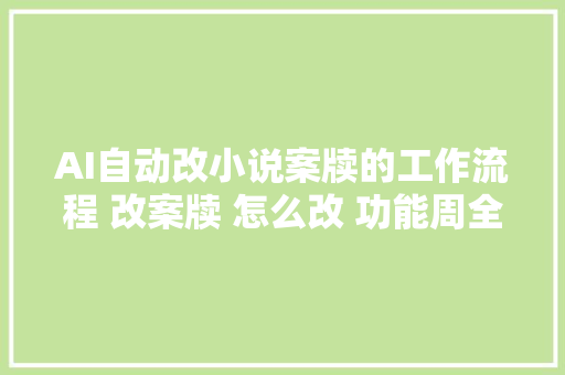 AI自动改小说案牍的工作流程 改案牍 怎么改 功能周全 速推