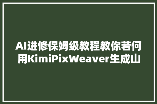 AI进修保姆级教程教你若何用KimiPixWeaver生成山海经神兽