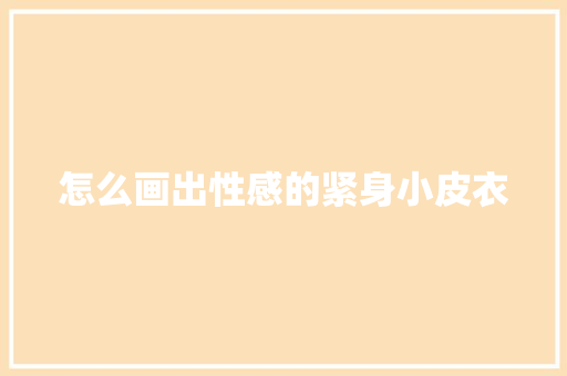 怎么画出性感的紧身小皮衣