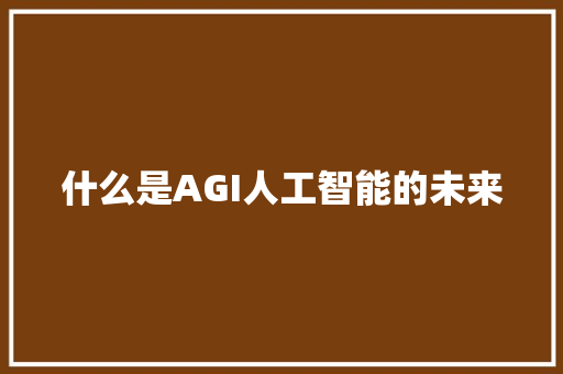 什么是AGI人工智能的未来