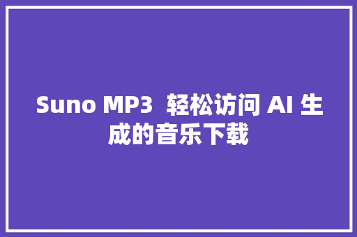 Suno MP3  轻松访问 AI 生成的音乐下载