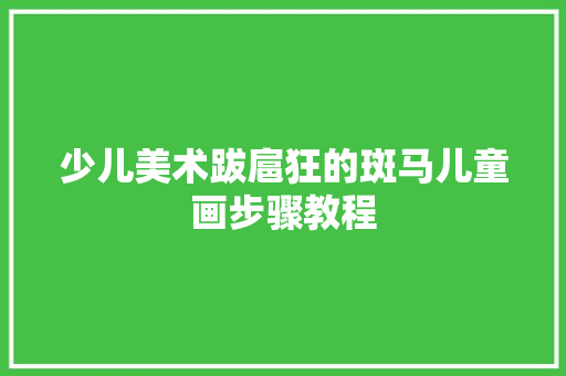 少儿美术跋扈狂的斑马儿童画步骤教程