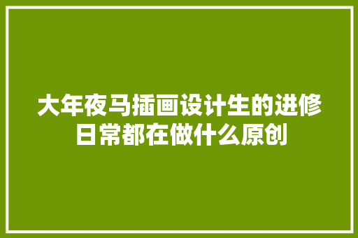 大年夜马插画设计生的进修日常都在做什么原创