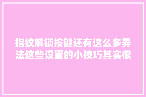 指纹解锁按键还有这么多弄法这些设置的小技巧其实很有用