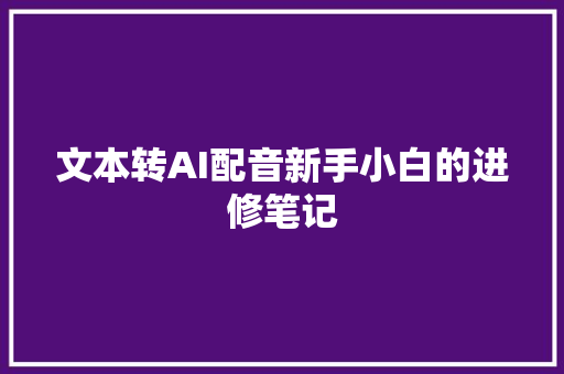 文本转AI配音新手小白的进修笔记
