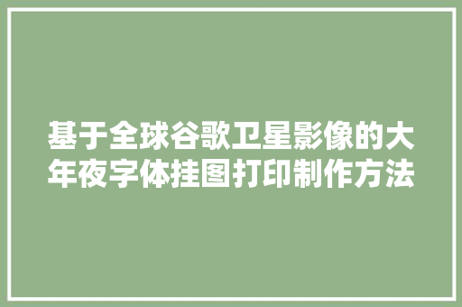 基于全球谷歌卫星影像的大年夜字体挂图打印制作方法
