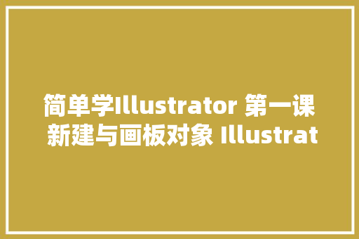 简单学Illustrator 第一课 新建与画板对象 Illustrator