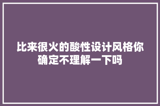 比来很火的酸性设计风格你确定不理解一下吗