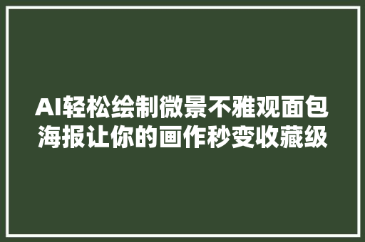 AI轻松绘制微景不雅观面包海报让你的画作秒变收藏级