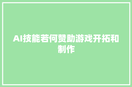AI技能若何赞助游戏开拓和制作