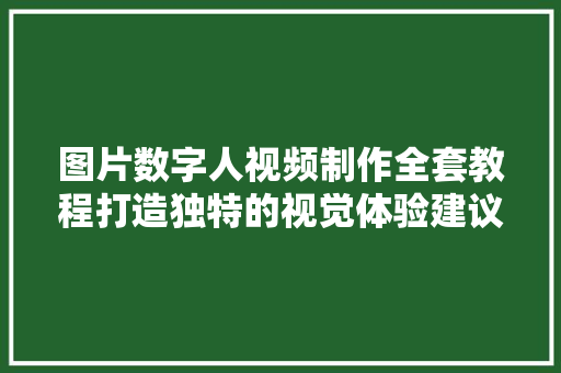 图片数字人视频制作全套教程打造独特的视觉体验建议收藏