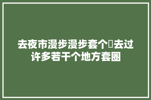 去夜市漫步漫步套个⭕去过许多若干个地方套圈