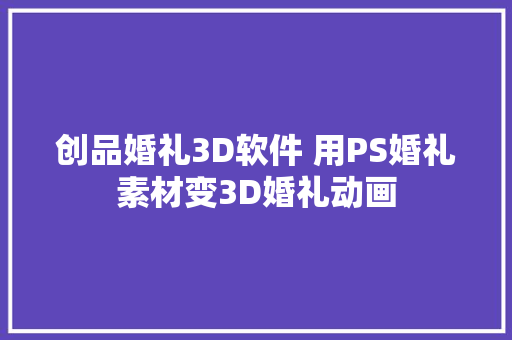 创品婚礼3D软件 用PS婚礼素材变3D婚礼动画
