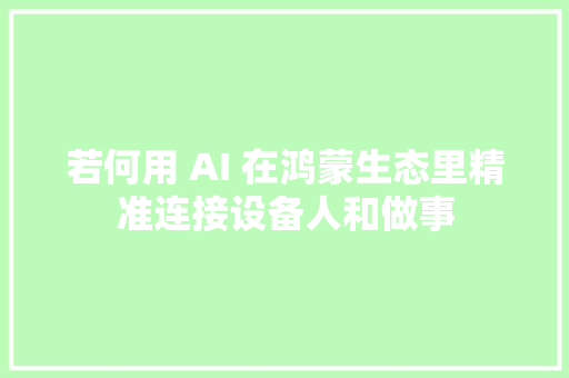 若何用 AI 在鸿蒙生态里精准连接设备人和做事