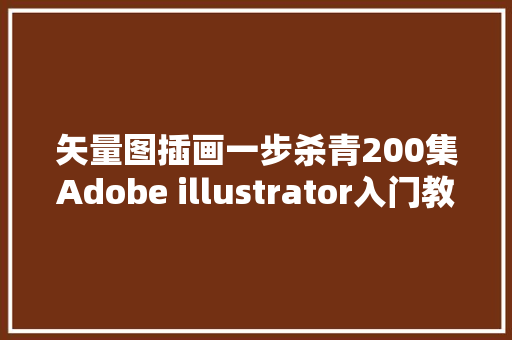 矢量图插画一步杀青200集Adobe illustrator入门教程送给你