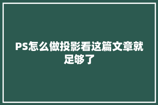 PS怎么做投影看这篇文章就足够了