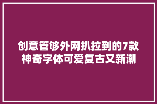 创意管够外网扒拉到的7款神奇字体可爱复古又新潮