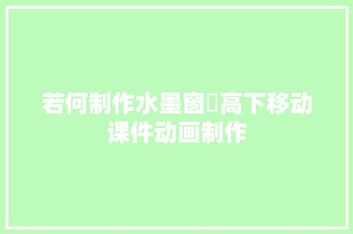 若何制作水墨窗➕高下移动课件动画制作