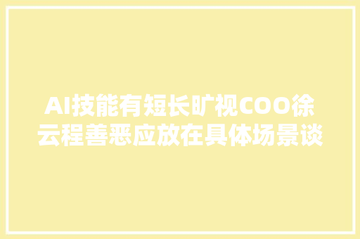 AI技能有短长旷视COO徐云程善恶应放在具体场景谈论