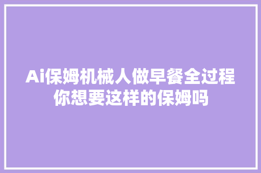 Ai保姆机械人做早餐全过程你想要这样的保姆吗