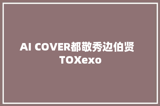 AI COVER都敬秀边伯贤  TOXexo