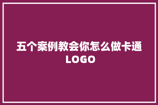 五个案例教会你怎么做卡通 LOGO