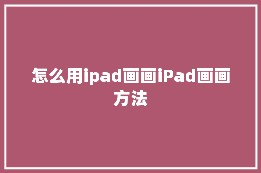 怎么用ipad画画iPad画画方法