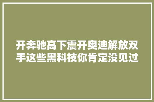 开奔驰高下震开奥迪解放双手这些黑科技你肯定没见过