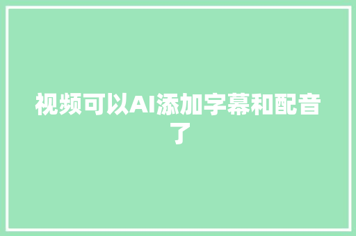 视频可以AI添加字幕和配音了