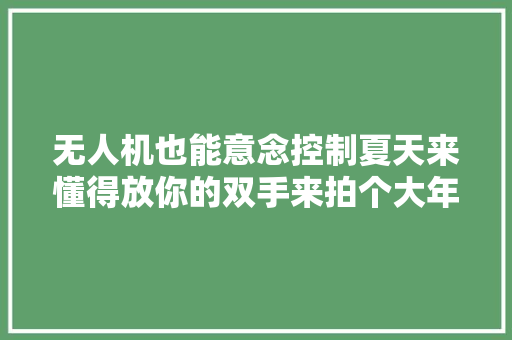 无人机也能意念控制夏天来懂得放你的双手来拍个大年夜片吧
