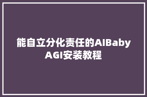 能自立分化责任的AIBabyAGI安装教程