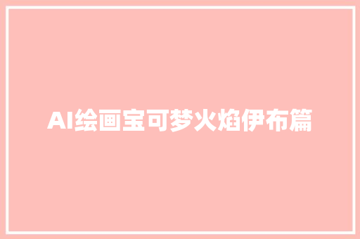 AI绘画宝可梦火焰伊布篇