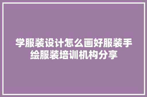 学服装设计怎么画好服装手绘服装培训机构分享