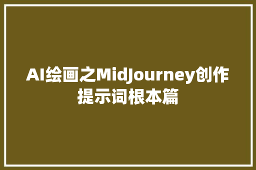 AI绘画之MidJourney创作提示词根本篇